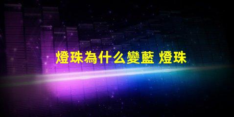 燈珠為什么變藍 燈珠為什么串聯